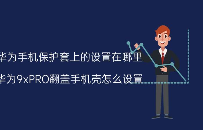 华为手机保护套上的设置在哪里 华为9xPRO翻盖手机壳怎么设置？